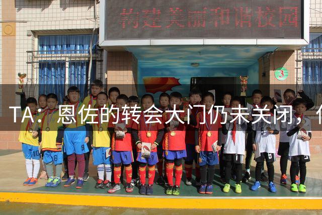 TA：恩佐的转会大门仍未关闭，但切尔西需要引进新球员作为补充